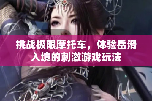 挑战极限摩托车，体验岳滑入境的刺激游戏玩法