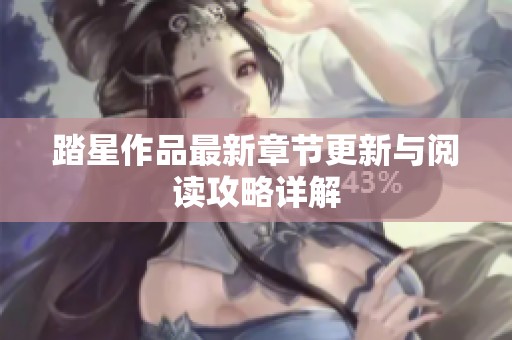 踏星作品最新章节更新与阅读攻略详解