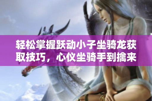 轻松掌握跃动小子坐骑龙获取技巧，心仪坐骑手到擒来！