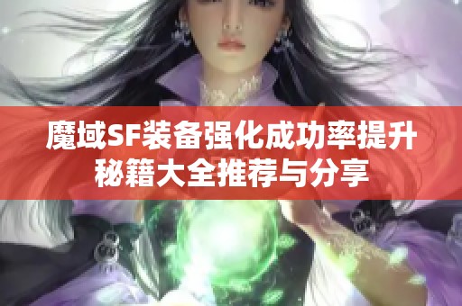 魔域SF装备强化成功率提升秘籍大全推荐与分享