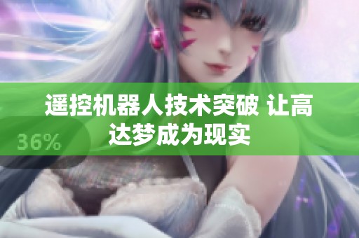 遥控机器人技术突破 让高达梦成为现实