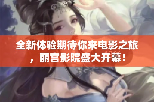 全新体验期待你来电影之旅，丽宫影院盛大开幕！