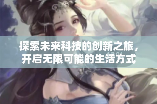 探索未来科技的创新之旅，开启无限可能的生活方式