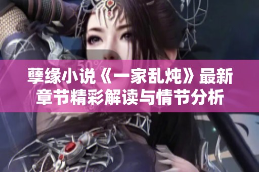 孽缘小说《一家乱炖》最新章节精彩解读与情节分析