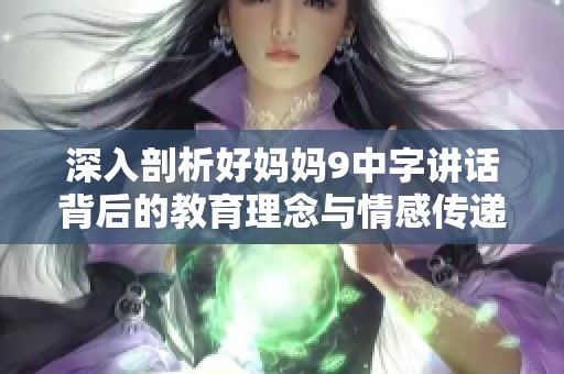 深入剖析好妈妈9中字讲话背后的教育理念与情感传递