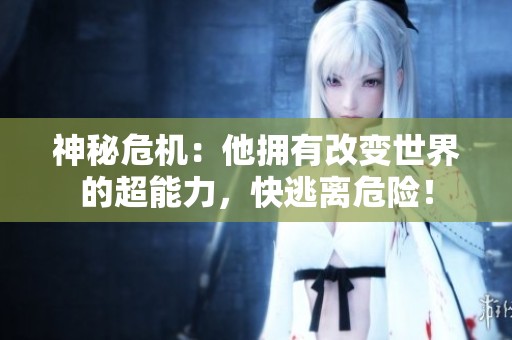 神秘危机：他拥有改变世界的超能力，快逃离危险！