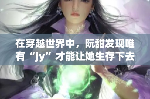 在穿越世界中，阮甜发现唯有“jy”才能让她生存下去