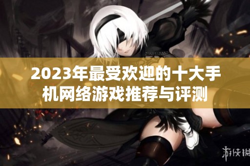 2023年最受欢迎的十大手机网络游戏推荐与评测