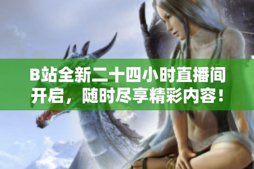 B站全新二十四小时直播间开启，随时尽享精彩内容！