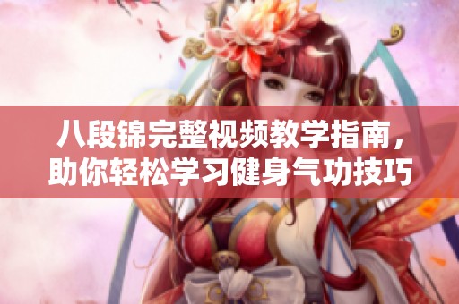 八段锦完整视频教学指南，助你轻松学习健身气功技巧
