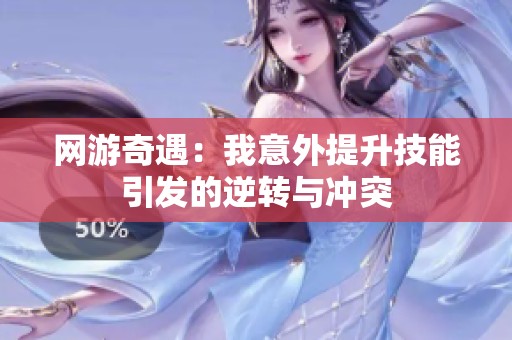 网游奇遇：我意外提升技能引发的逆转与冲突