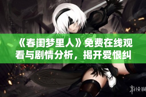 《春闺梦里人》免费在线观看与剧情分析，揭开爱恨纠葛的秘密