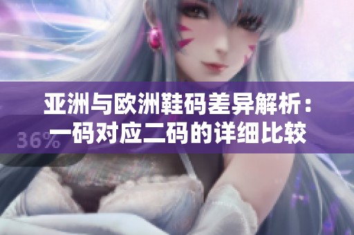 亚洲与欧洲鞋码差异解析：一码对应二码的详细比较