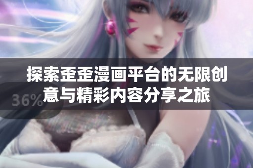 探索歪歪漫画平台的无限创意与精彩内容分享之旅