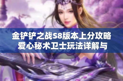 金铲铲之战S8版本上分攻略 爱心秘术卫士玩法详解与阵容推荐