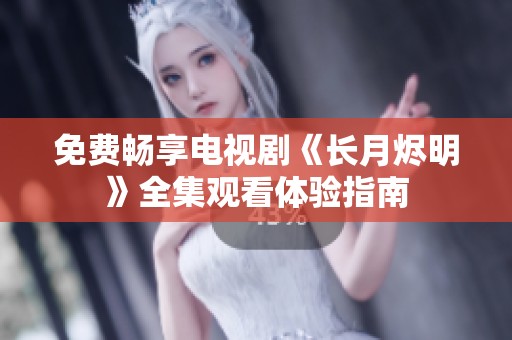 免费畅享电视剧《长月烬明》全集观看体验指南