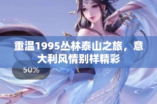 重温1995丛林泰山之旅，意大利风情别样精彩