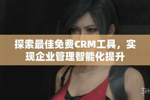 探索最佳免费CRM工具，实现企业管理智能化提升