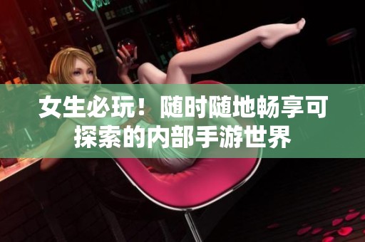 女生必玩！随时随地畅享可探索的内部手游世界