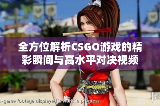 全方位解析CSGO游戏的精彩瞬间与高水平对决视频