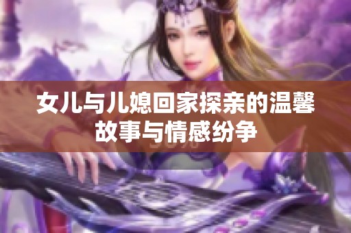 女儿与儿媳回家探亲的温馨故事与情感纷争