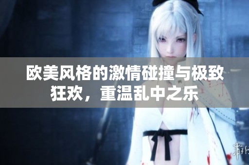 欧美风格的激情碰撞与极致狂欢，重温乱中之乐