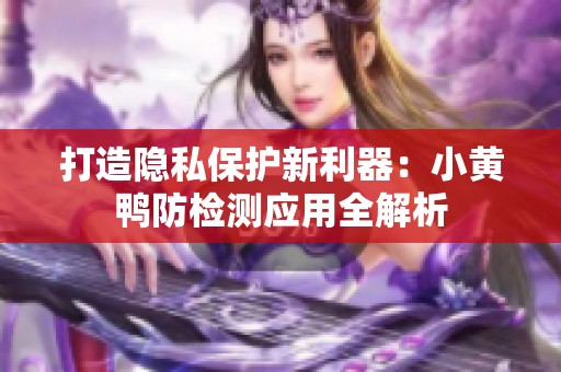 打造隐私保护新利器：小黄鸭防检测应用全解析