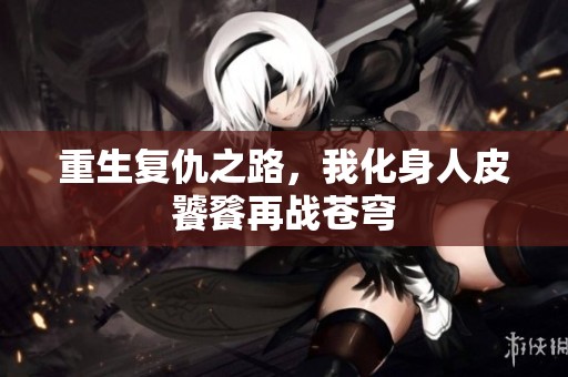 重生复仇之路，我化身人皮饕餮再战苍穹