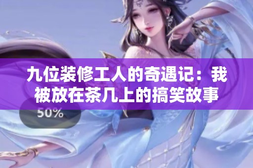 九位装修工人的奇遇记：我被放在茶几上的搞笑故事