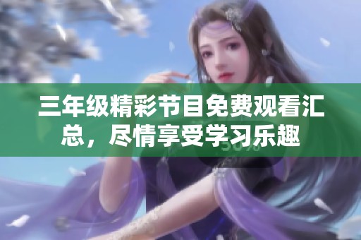 三年级精彩节目免费观看汇总，尽情享受学习乐趣