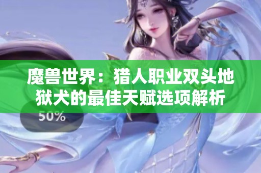 魔兽世界：猎人职业双头地狱犬的最佳天赋选项解析