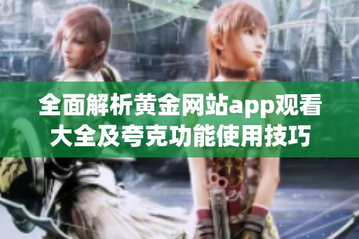 全面解析黄金网站app观看大全及夸克功能使用技巧
