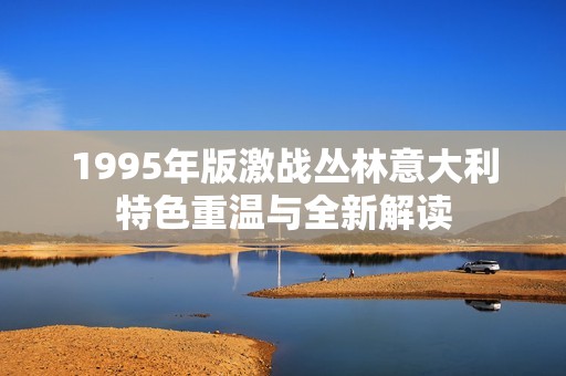 1995年版激战丛林意大利特色重温与全新解读