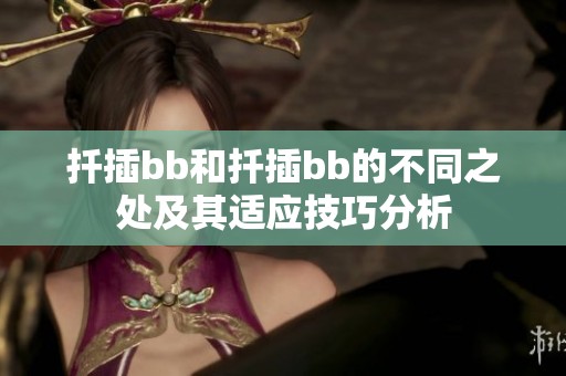 扦插bb和扦插bb的不同之处及其适应技巧分析