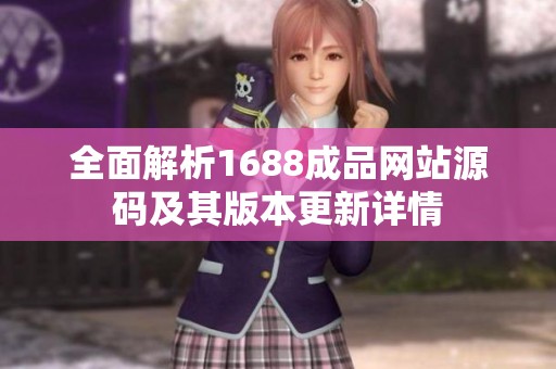 全面解析1688成品网站源码及其版本更新详情