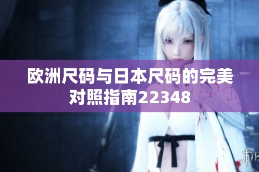 欧洲尺码与日本尺码的完美对照指南22348