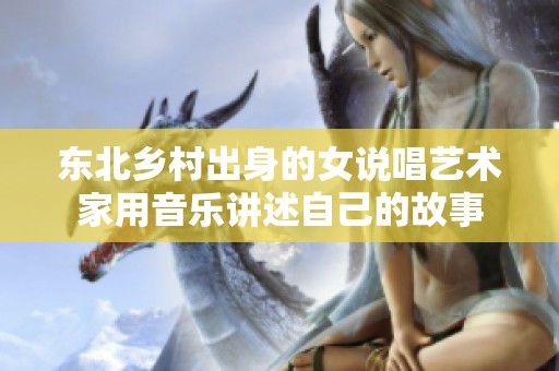 东北乡村出身的女说唱艺术家用音乐讲述自己的故事