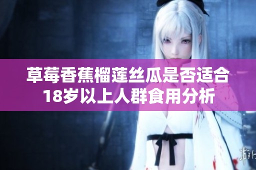 草莓香蕉榴莲丝瓜是否适合18岁以上人群食用分析