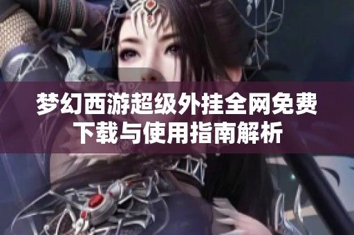 梦幻西游超级外挂全网免费下载与使用指南解析