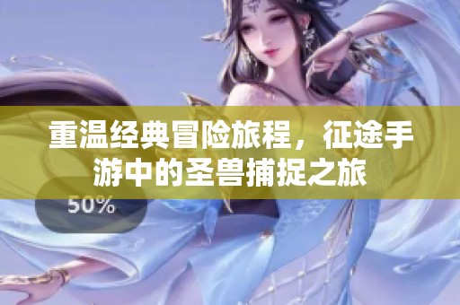 重温经典冒险旅程，征途手游中的圣兽捕捉之旅