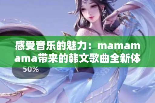 感受音乐的魅力：mamamama带来的韩文歌曲全新体验