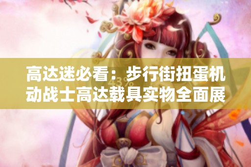 高达迷必看：步行街扭蛋机动战士高达载具实物全面展示