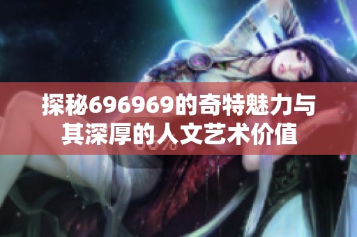 探秘696969的奇特魅力与其深厚的人文艺术价值