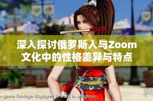 深入探讨俄罗斯人与Zoom文化中的性格差异与特点