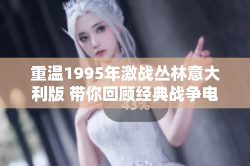 重温1995年激战丛林意大利版 带你回顾经典战争电影的魅力