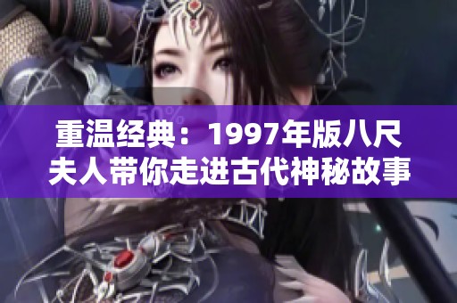 重温经典：1997年版八尺夫人带你走进古代神秘故事