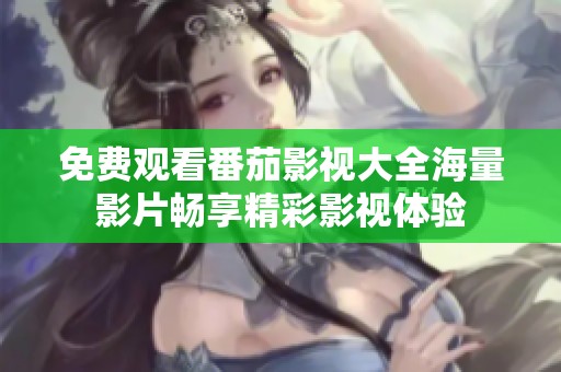 免费观看番茄影视大全海量影片畅享精彩影视体验