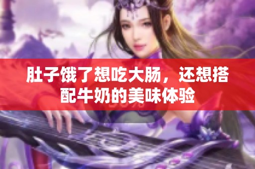 肚子饿了想吃大肠，还想搭配牛奶的美味体验