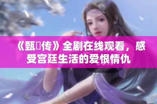 《甄嬛传》全剧在线观看，感受宫廷生活的爱恨情仇