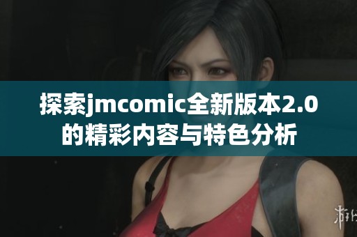 探索jmcomic全新版本2.0的精彩内容与特色分析
